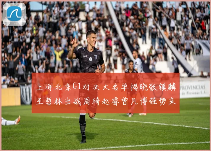 上海北京G1对决大名单揭晓张镇麟王哲林出战周琦赵睿曾凡博强势来袭