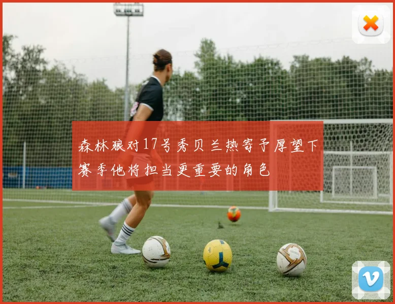 森林狼对17号秀贝兰热寄予厚望下赛季他将担当更重要的角色