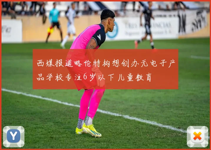 西媒报道略伦特构想创办无电子产品学校专注6岁以下儿童教育