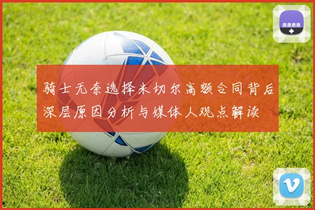 骑士无奈选择米切尔高额合同背后深层原因分析与媒体人观点解读