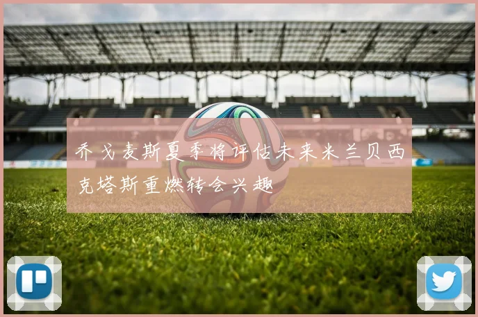 乔戈麦斯夏季将评估未来米兰贝西克塔斯重燃转会兴趣