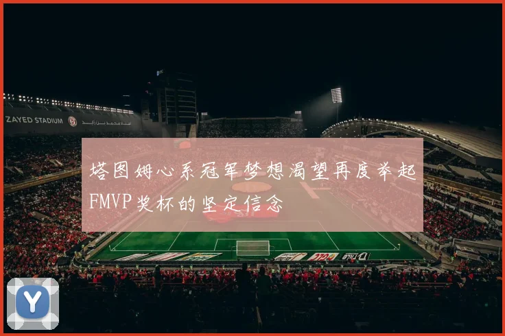 塔图姆心系冠军梦想渴望再度举起FMVP奖杯的坚定信念