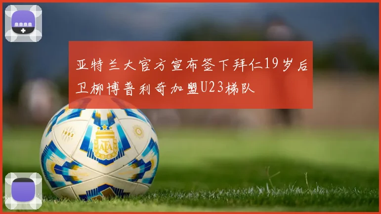 亚特兰大官方宣布签下拜仁19岁后卫柳博普利奇加盟U23梯队